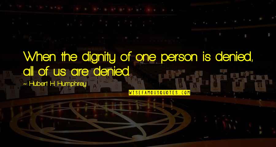Poverty And Dignity Quotes By Hubert H. Humphrey: When the dignity of one person is denied,