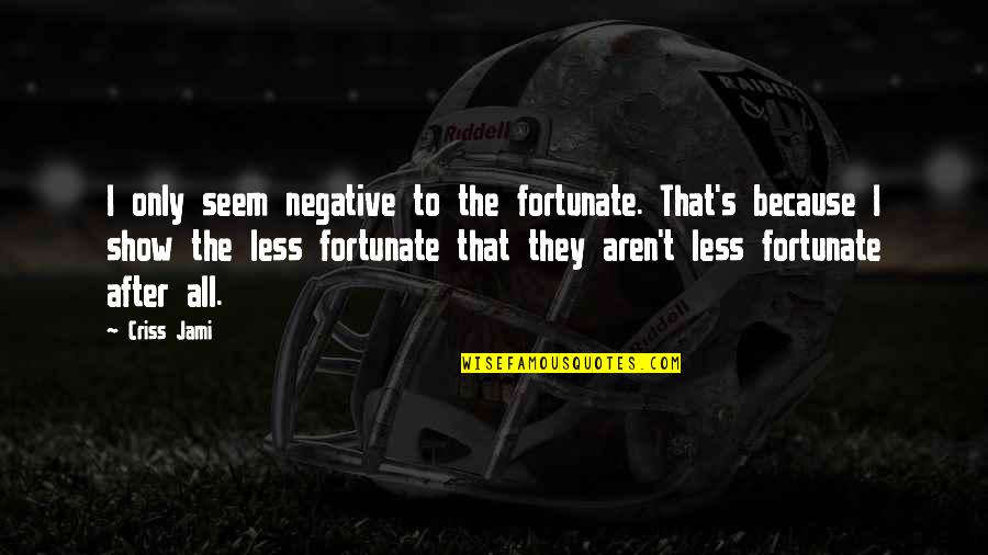 Poverty And Happiness Quotes By Criss Jami: I only seem negative to the fortunate. That's