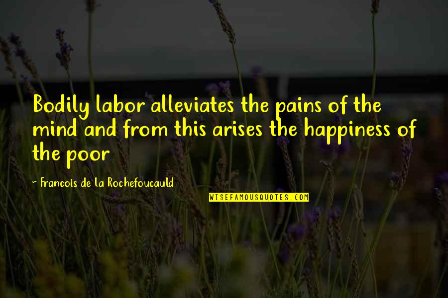 Poverty And Happiness Quotes By Francois De La Rochefoucauld: Bodily labor alleviates the pains of the mind