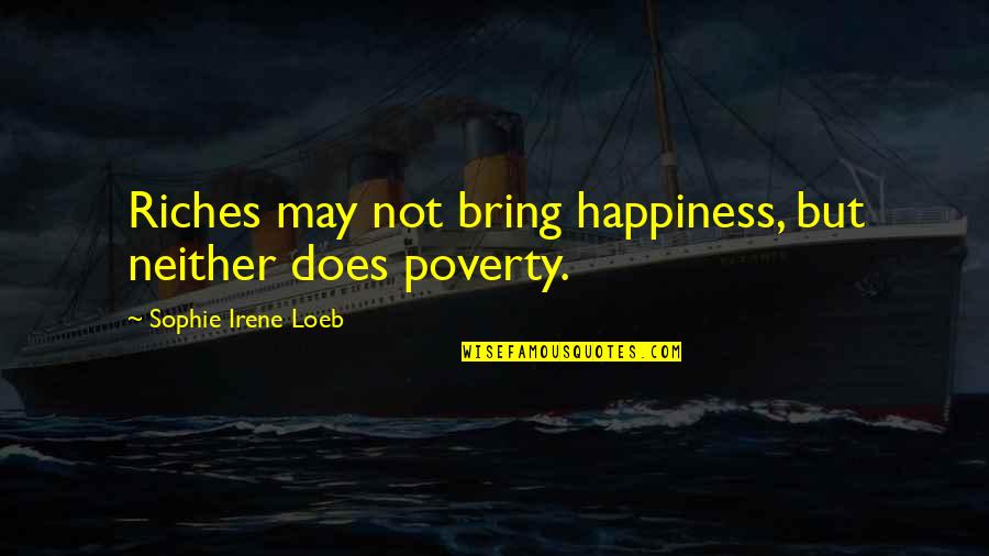 Poverty And Happiness Quotes By Sophie Irene Loeb: Riches may not bring happiness, but neither does Poverty And Happiness Quotes By Sophie Irene Loeb: Riches may not bring happiness, but neither does