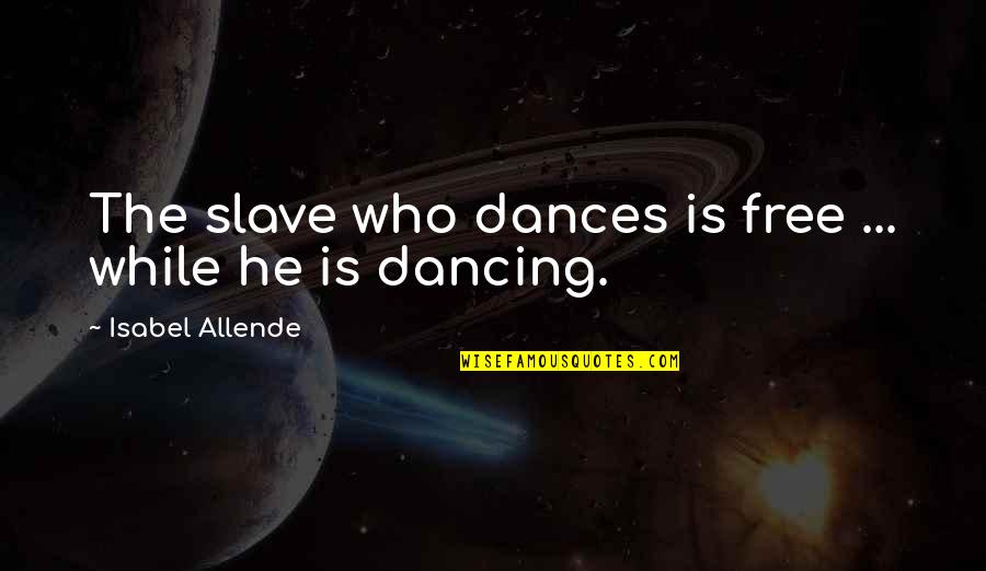 Poverty And Inequality Quotes By Isabel Allende: The slave who dances is free ... while Poverty And Inequality Quotes By Isabel Allende: The slave who dances is free ... while