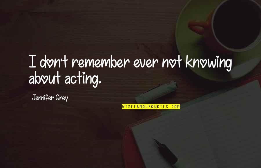 Poverty And Inequality Quotes By Jennifer Grey: I don't remember ever not knowing about acting. Poverty And Inequality Quotes By Jennifer Grey: I don't remember ever not knowing about acting.