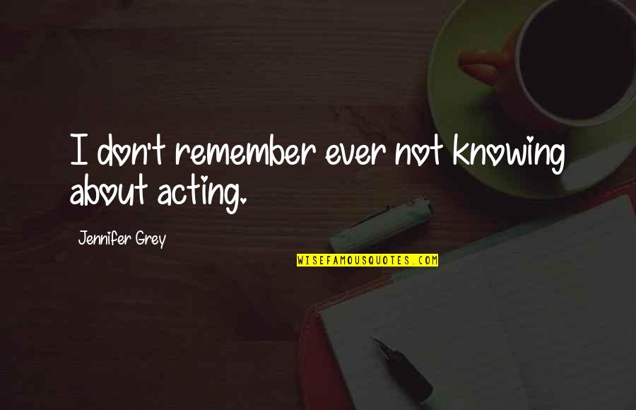 Poverty And Inequality Quotes By Jennifer Grey: I don't remember ever not knowing about acting.