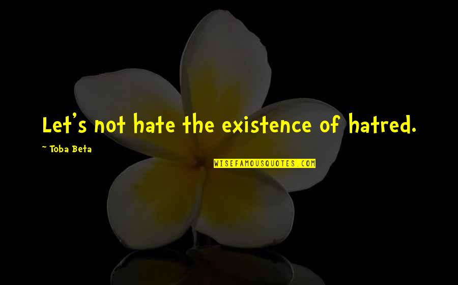 Poverty And Politics Quotes By Toba Beta: Let's not hate the existence of hatred.