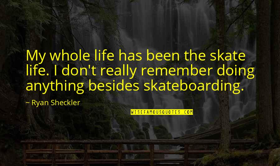 Poverty And Racism Quotes By Ryan Sheckler: My whole life has been the skate life. Poverty And Racism Quotes By Ryan Sheckler: My whole life has been the skate life.