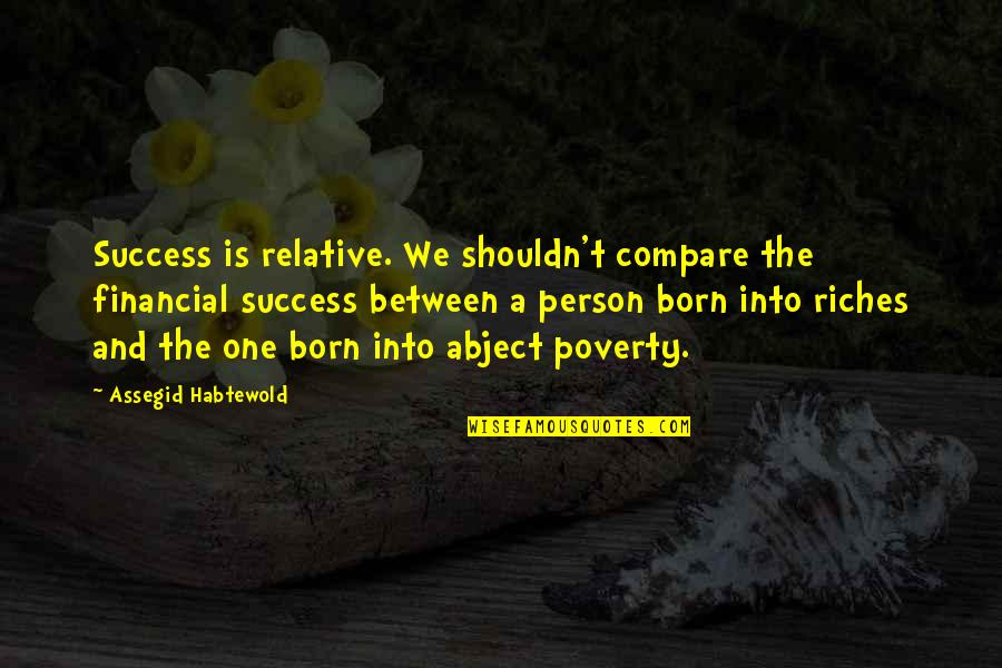 Poverty And Riches Quotes By Assegid Habtewold: Success is relative. We shouldn't compare the financial