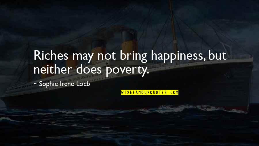 Poverty And Riches Quotes By Sophie Irene Loeb: Riches may not bring happiness, but neither does