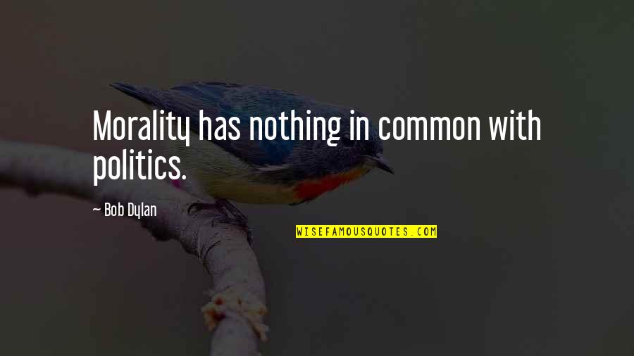 Poverty And Richness Quotes By Bob Dylan: Morality has nothing in common with politics.