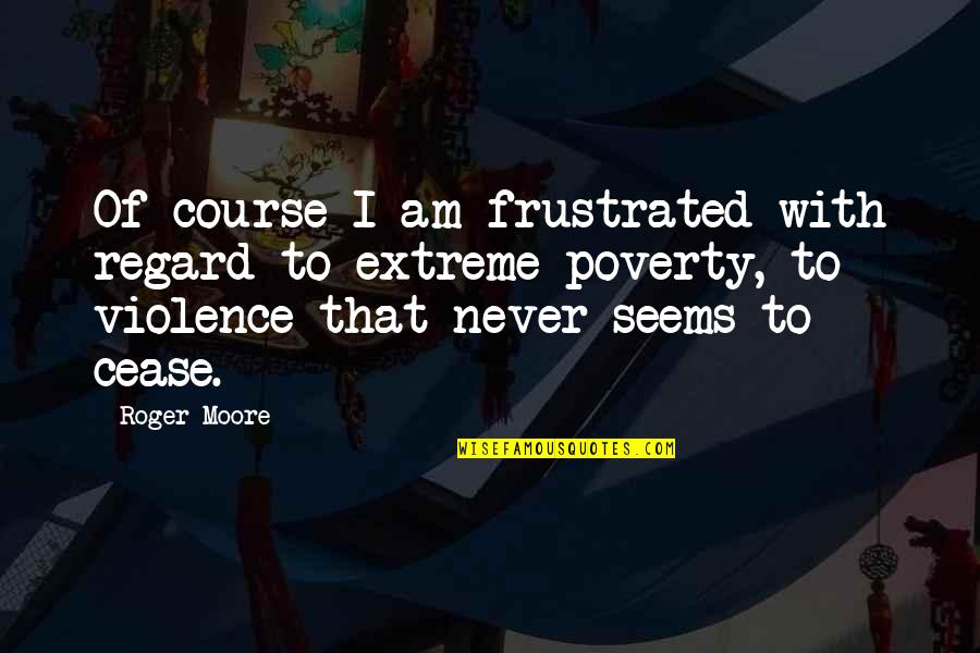 Poverty And Violence Quotes By Roger Moore: Of course I am frustrated with regard to