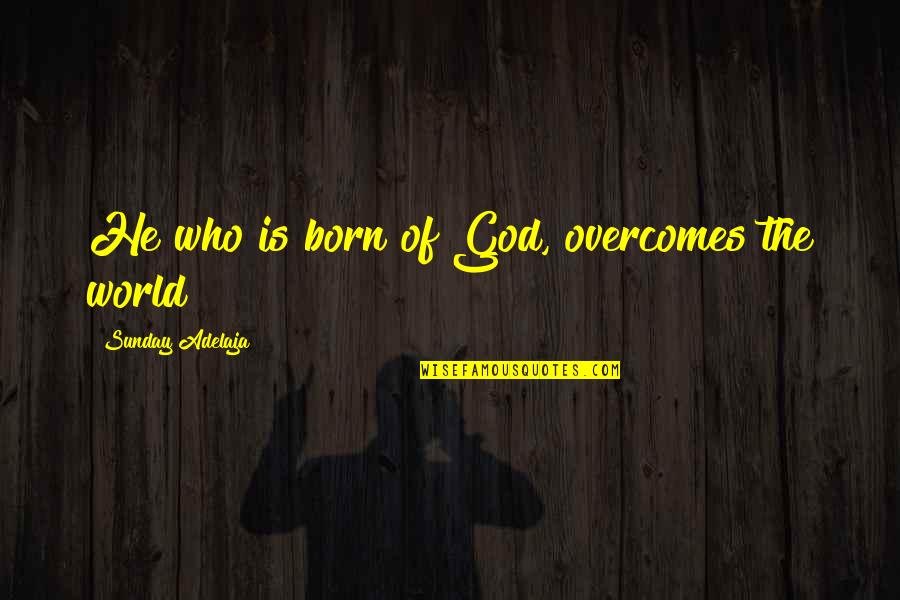 Poverty And Wealth Bible Quotes By Sunday Adelaja: He who is born of God, overcomes the