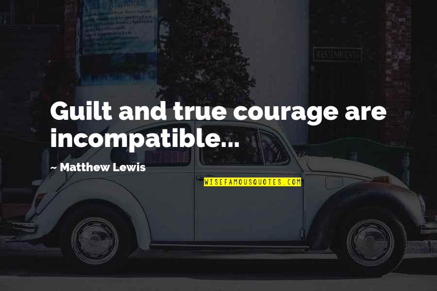 Poverty Begins In The Mind Quotes By Matthew Lewis: Guilt and true courage are incompatible... Poverty Begins In The Mind Quotes By Matthew Lewis: Guilt and true courage are incompatible...