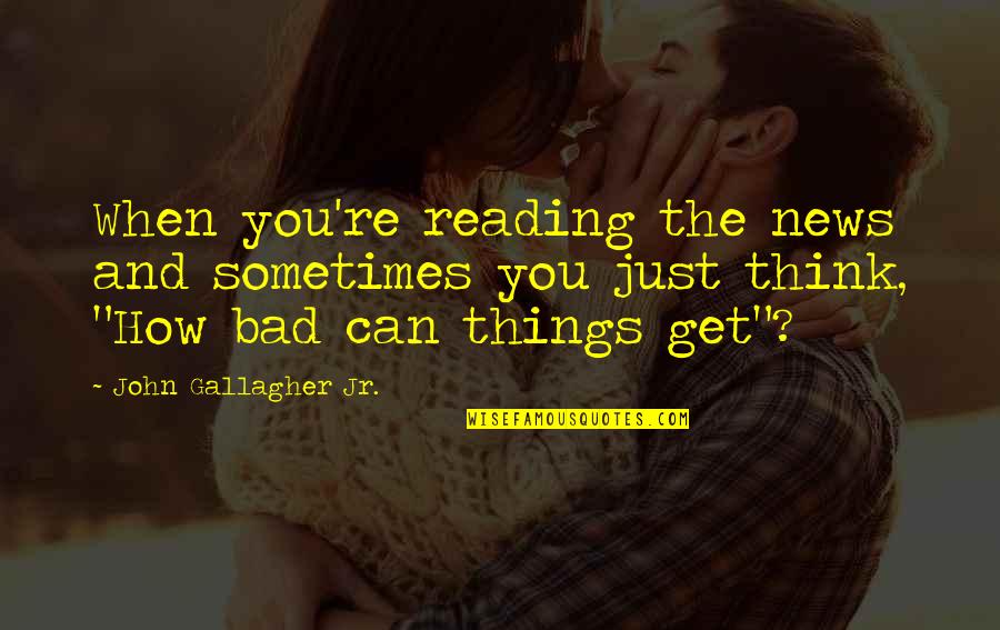Poverty Is Like Punishment Quotes By John Gallagher Jr.: When you're reading the news and sometimes you Poverty Is Like Punishment Quotes By John Gallagher Jr.: When you're reading the news and sometimes you
