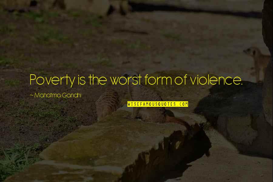 Poverty Is Violence Quotes By Mahatma Gandhi: Poverty is the worst form of violence.