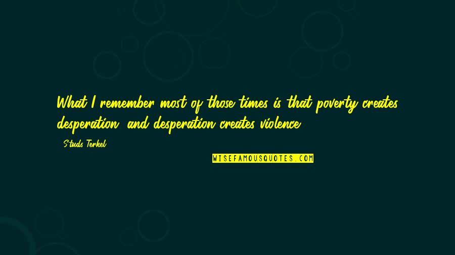 Poverty Is Violence Quotes By Studs Terkel: What I remember most of those times is