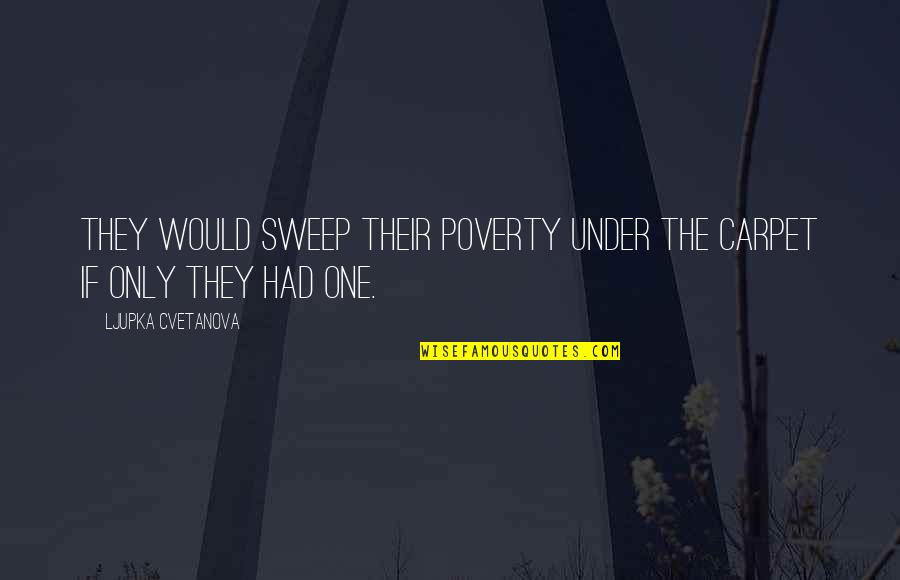 Poverty Quotes And Quotes By Ljupka Cvetanova: They would sweep their poverty under the carpet
