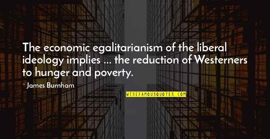 Poverty Reduction Quotes By James Burnham: The economic egalitarianism of the liberal ideology implies
