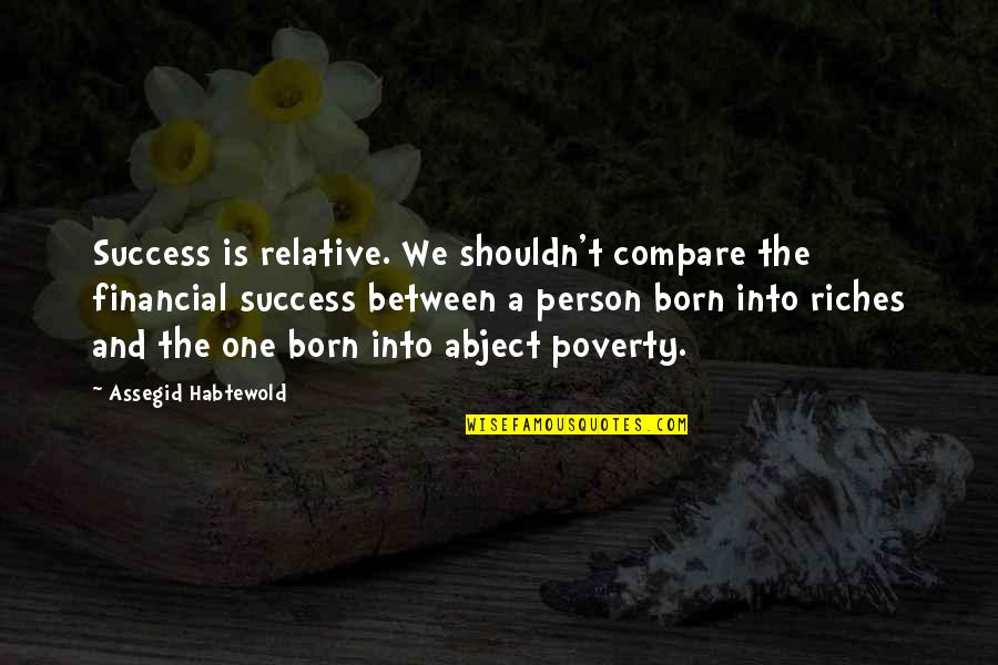 Poverty To Riches Quotes By Assegid Habtewold: Success is relative. We shouldn't compare the financial