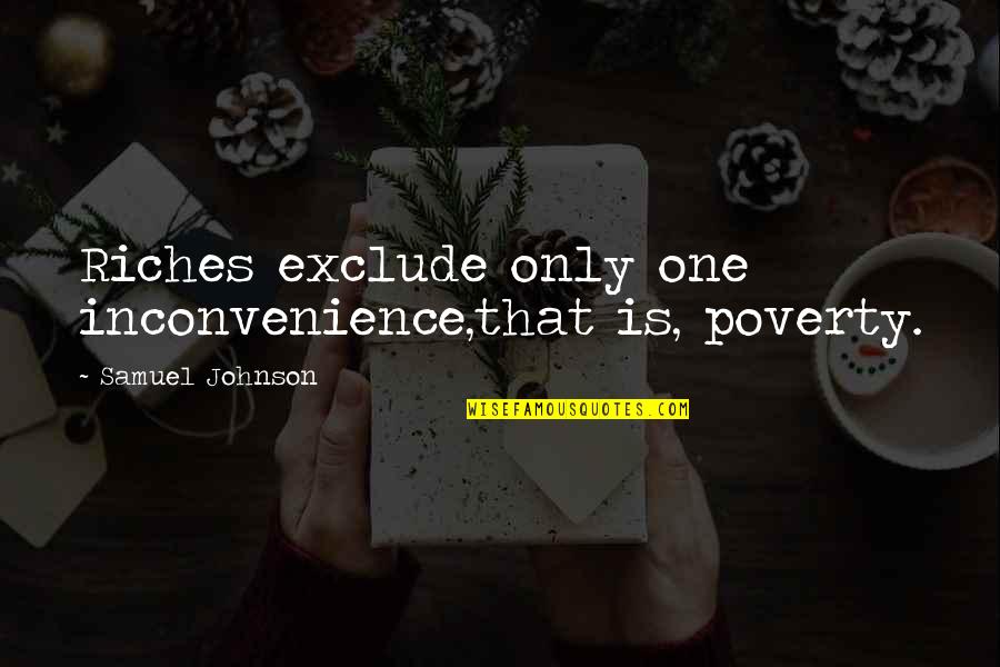 Poverty To Riches Quotes By Samuel Johnson: Riches exclude only one inconvenience,that is, poverty.