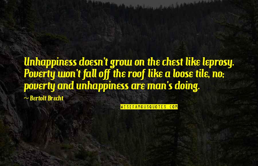 Poverty's Quotes By Bertolt Brecht: Unhappiness doesn't grow on the chest like leprosy.