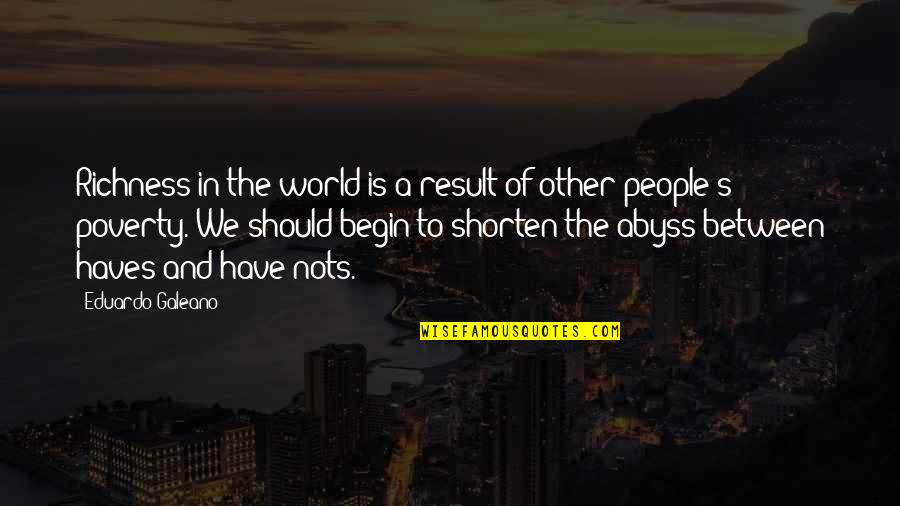 Poverty's Quotes By Eduardo Galeano: Richness in the world is a result of