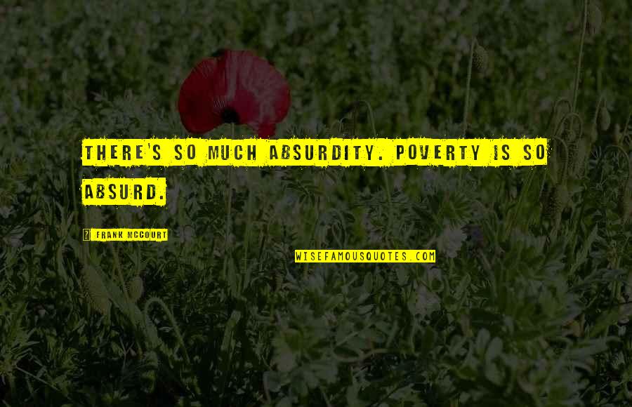 Poverty's Quotes By Frank McCourt: There's so much absurdity. Poverty is so absurd.