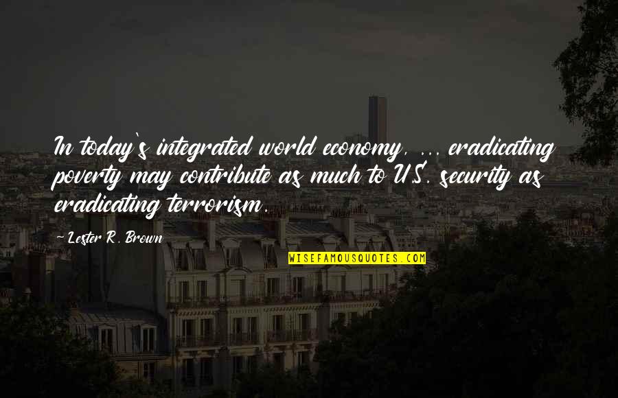 Poverty's Quotes By Lester R. Brown: In today's integrated world economy, ... eradicating poverty