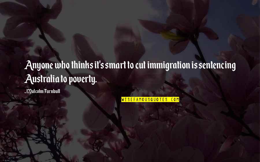 Poverty's Quotes By Malcolm Turnbull: Anyone who thinks it's smart to cut immigration