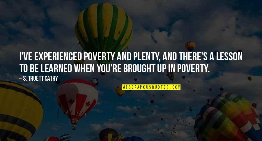 Poverty's Quotes By S. Truett Cathy: I've experienced poverty and plenty, and there's a