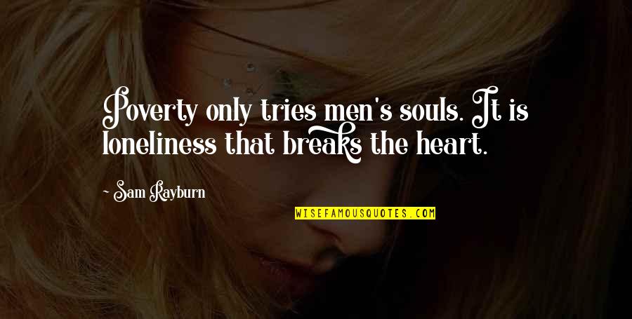 Poverty's Quotes By Sam Rayburn: Poverty only tries men's souls. It is loneliness