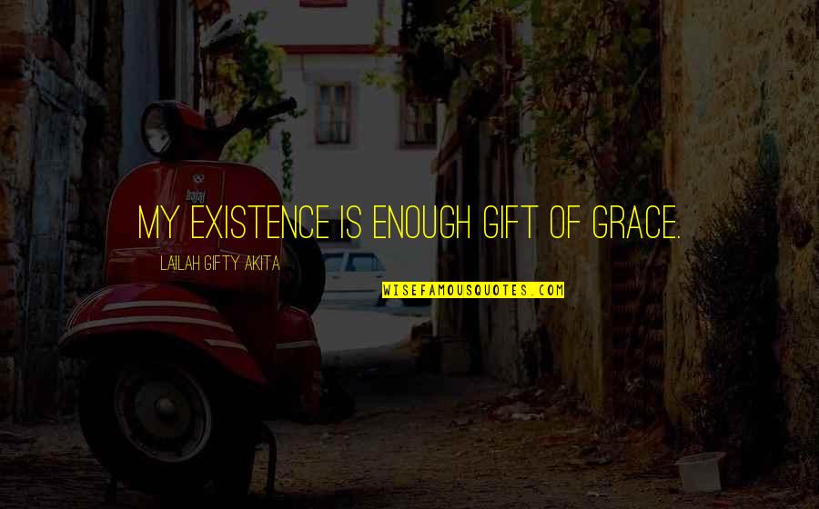 Povertywhen Quotes By Lailah Gifty Akita: My existence is enough gift of grace.