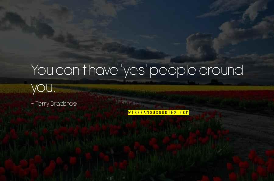 Povestiri Istorice Quotes By Terry Bradshaw: You can't have 'yes' people around you. Povestiri Istorice Quotes By Terry Bradshaw: You can't have 'yes' people around you.