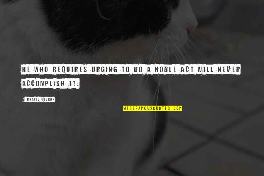 Povey Associates Quotes By Khalil Gibran: He who requires urging to do a noble