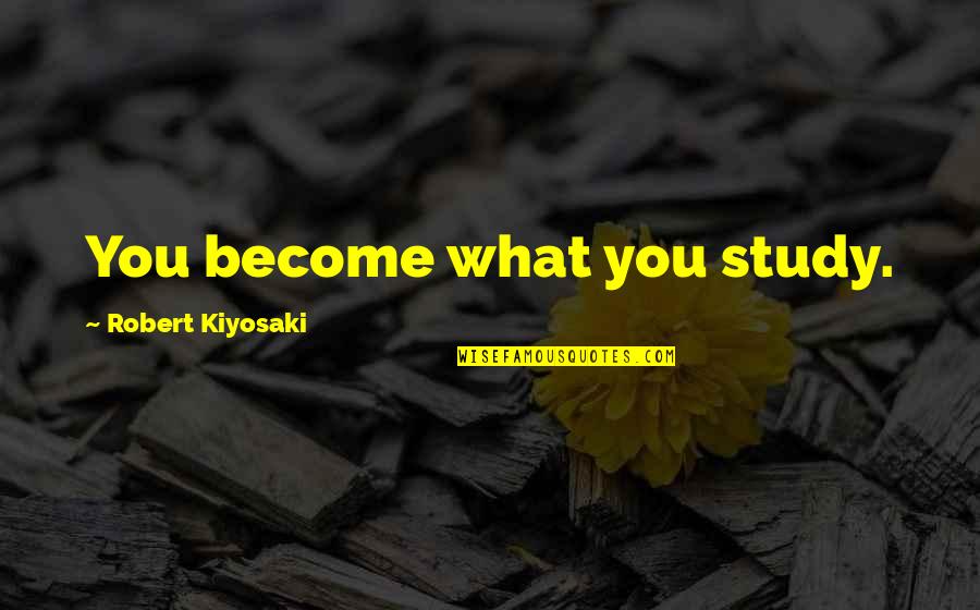 Povinelli Experiment Quotes By Robert Kiyosaki: You become what you study.