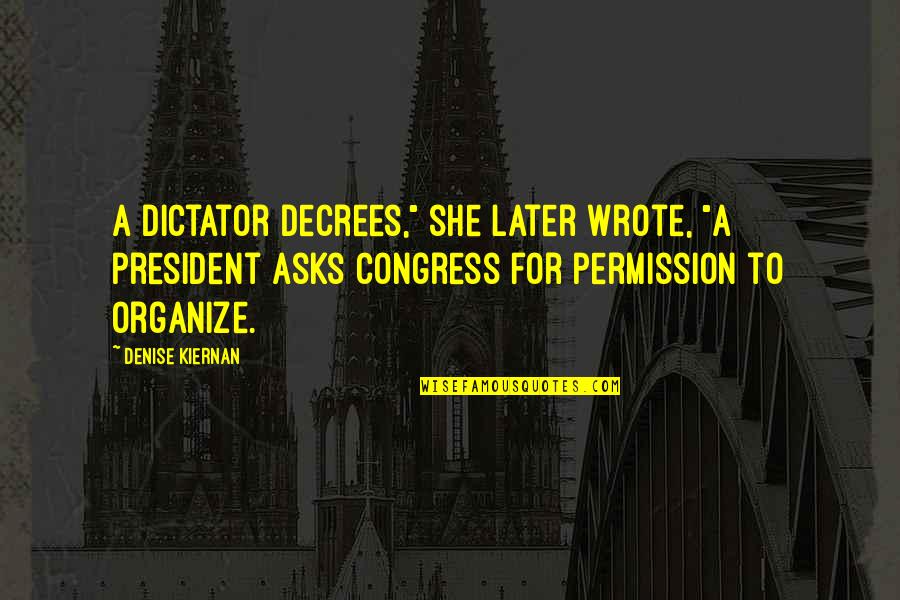 Povinn Quotes By Denise Kiernan: A dictator decrees," she later wrote, "a president