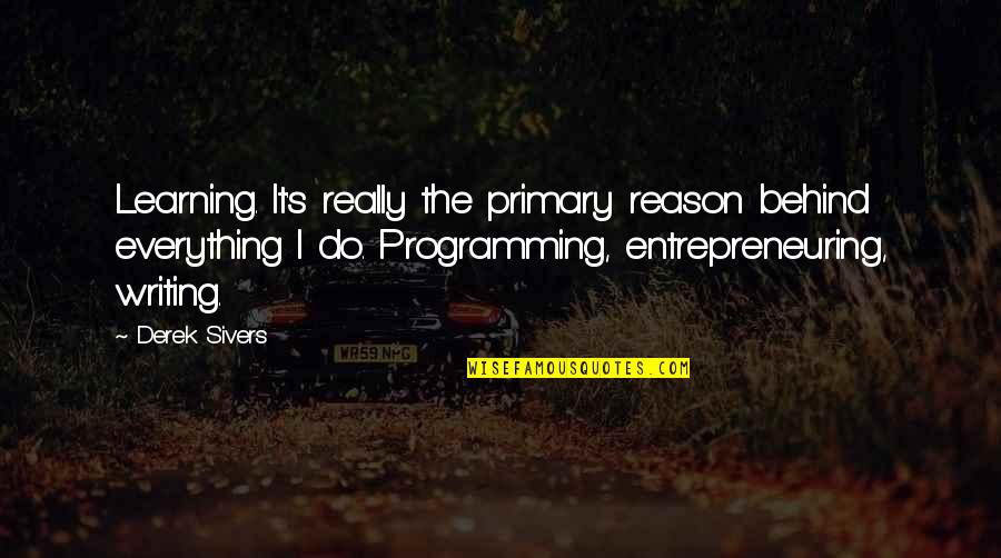 Povinnen Quotes By Derek Sivers: Learning. It's really the primary reason behind everything Povinnen Quotes By Derek Sivers: Learning. It's really the primary reason behind everything
