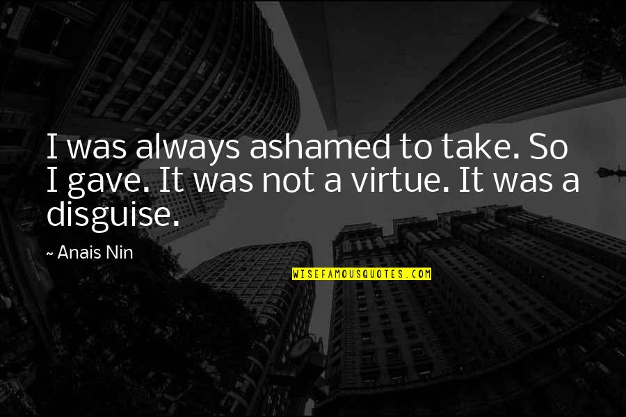 Povinnosti Obcana Quotes By Anais Nin: I was always ashamed to take. So I
