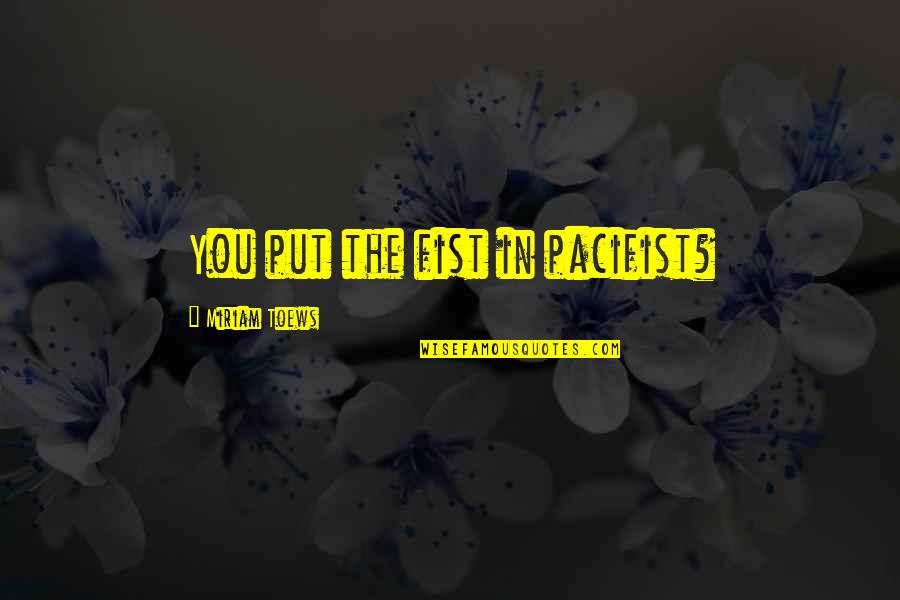 Povlo Quotes By Miriam Toews: You put the fist in pacifist? Povlo Quotes By Miriam Toews: You put the fist in pacifist?