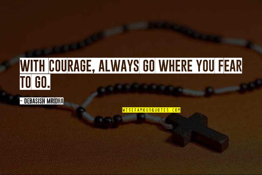 Povodac Engleski Quotes By Debasish Mridha: With courage, always go where you fear to Povodac Engleski Quotes By Debasish Mridha: With courage, always go where you fear to