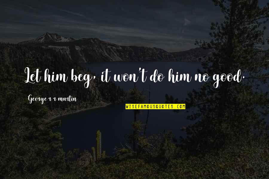 Povos Indigenas Quotes By George R R Martin: Let him beg, it won't do him no