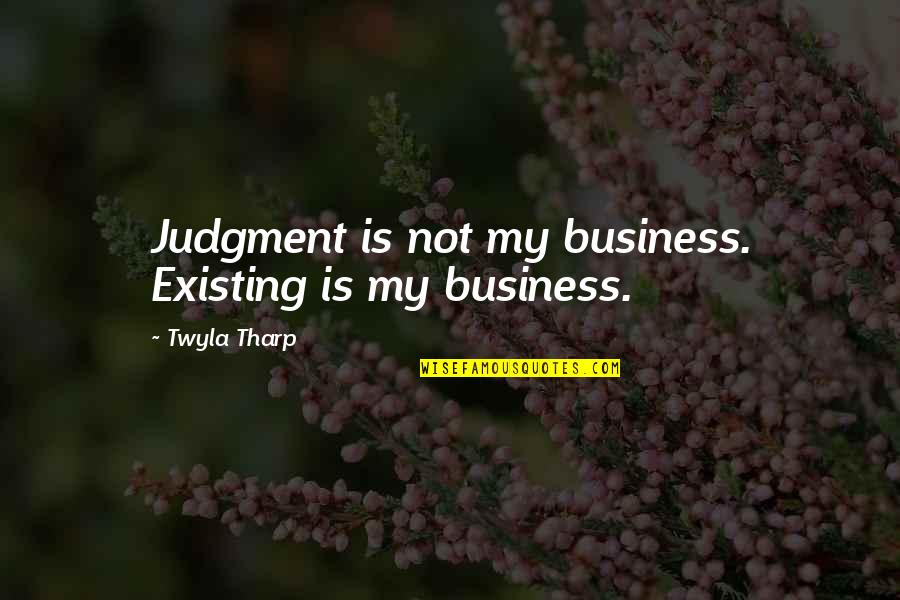 Povos Maias Quotes By Twyla Tharp: Judgment is not my business. Existing is my