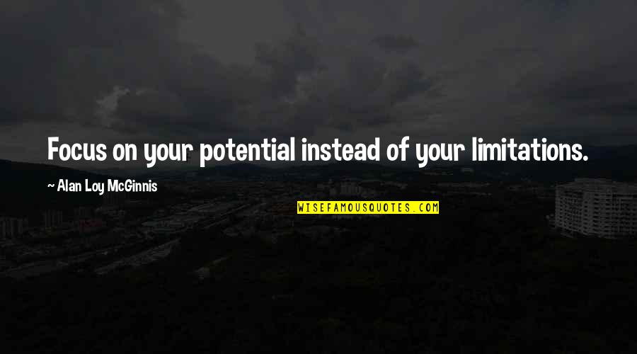 Povrh Jezera Quotes By Alan Loy McGinnis: Focus on your potential instead of your limitations. Povrh Jezera Quotes By Alan Loy McGinnis: Focus on your potential instead of your limitations.