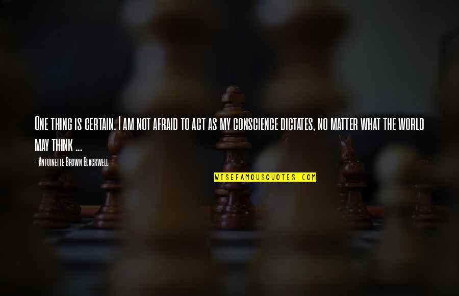 Povs Quotes By Antoinette Brown Blackwell: One thing is certain. I am not afraid Povs Quotes By Antoinette Brown Blackwell: One thing is certain. I am not afraid