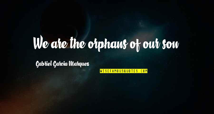 Povs Quotes By Gabriel Garcia Marquez: We are the orphans of our son. Povs Quotes By Gabriel Garcia Marquez: We are the orphans of our son.
