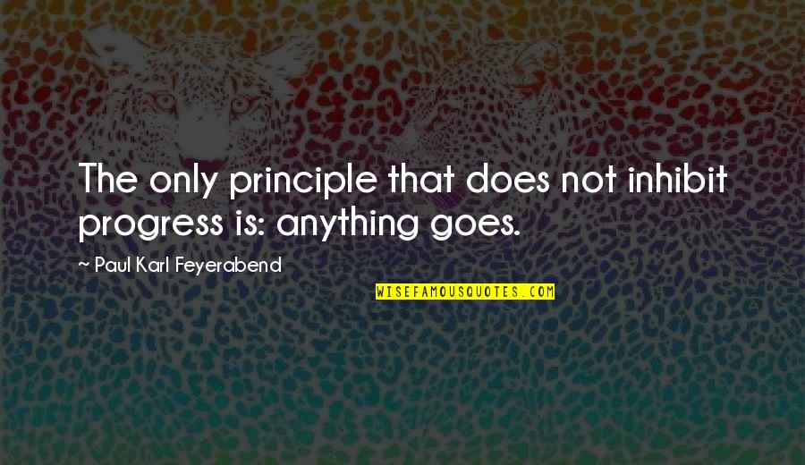 Povs Quotes By Paul Karl Feyerabend: The only principle that does not inhibit progress