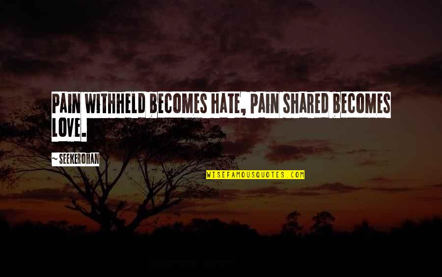 Povs Quotes By Seekerohan: Pain withheld becomes hate, pain shared becomes love. Povs Quotes By Seekerohan: Pain withheld becomes hate, pain shared becomes love.