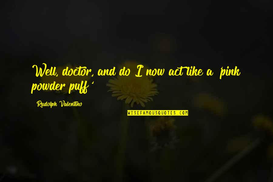 Powder Puff Quotes By Rudolph Valentino: Well, doctor, and do I now act like