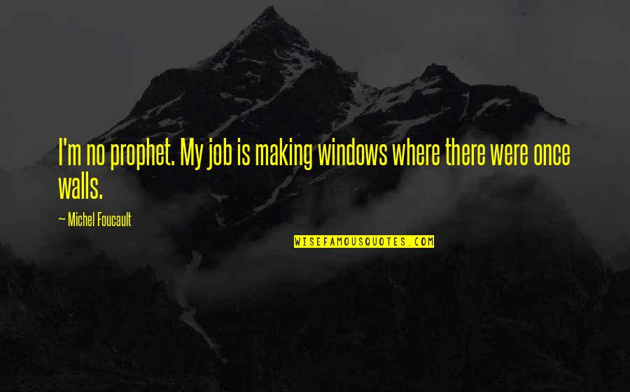 Powderfinger Live Quotes By Michel Foucault: I'm no prophet. My job is making windows