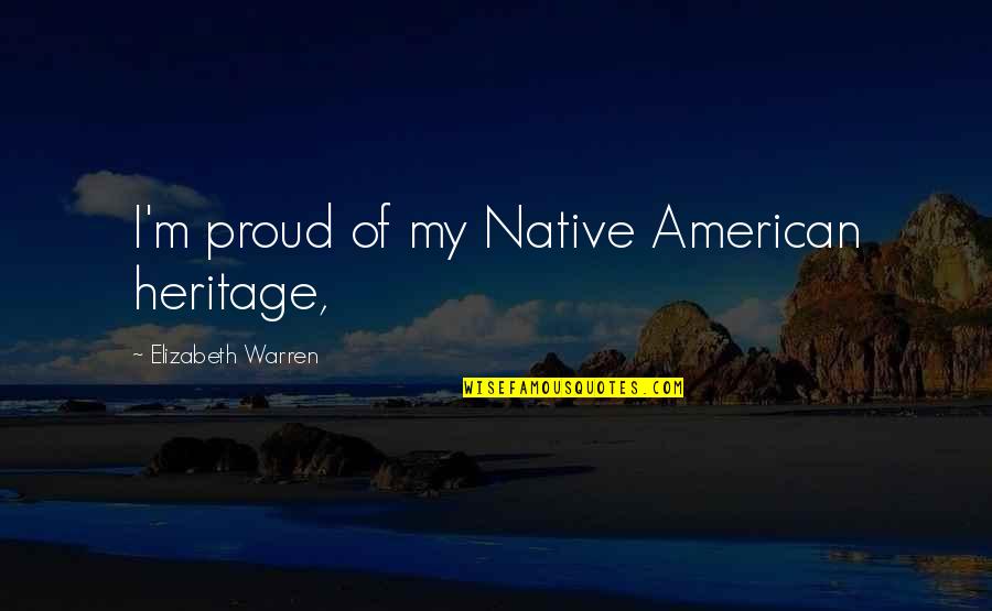 Powdering Your Balls Quotes By Elizabeth Warren: I'm proud of my Native American heritage, Powdering Your Balls Quotes By Elizabeth Warren: I'm proud of my Native American heritage,