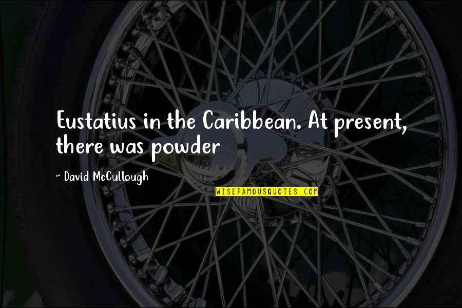 Powder's Quotes By David McCullough: Eustatius in the Caribbean. At present, there was