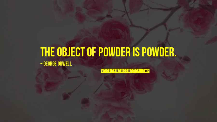 Powder's Quotes By George Orwell: The object of powder is powder.